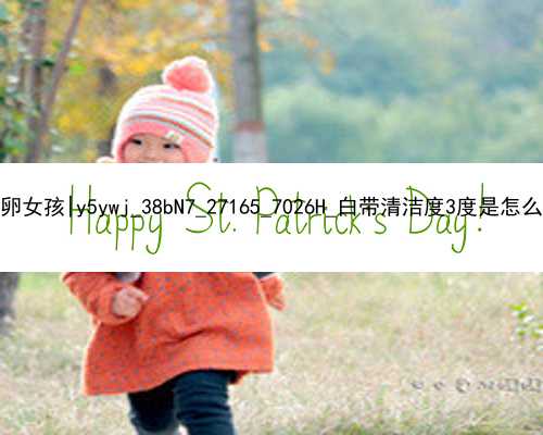 北京代孕如何選擇供卵女孩|y5ywj_38bN7_27165_7026H_白帶清潔度3度是怎么回事？需要
